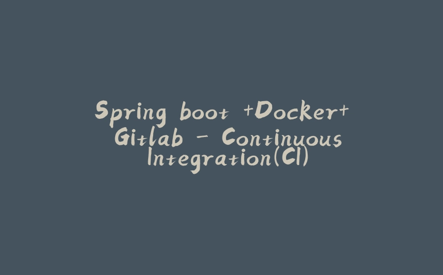 Spring boot +Docker+ Gitlab - Continuous Integration(CI) - 拾光赋-拾光赋