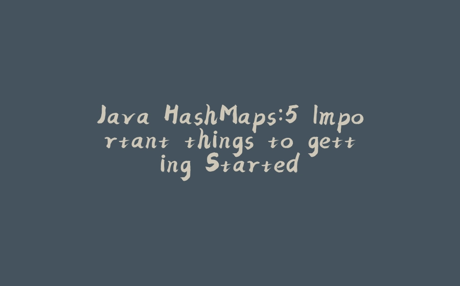 Java HashMaps:5 Important things to getting Started - 拾光赋-拾光赋