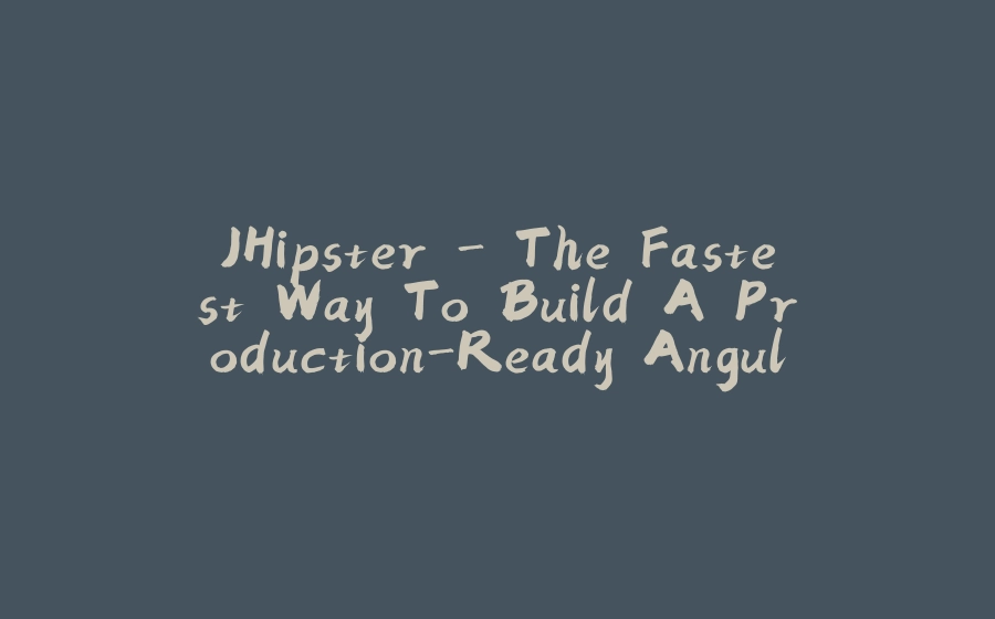 JHipster - The Fastest Way To Build A Production-Ready Angular & Spring Boot Application - 拾光赋-拾光赋