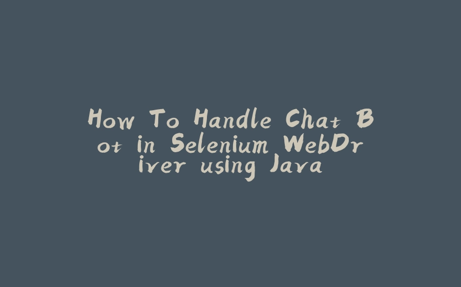 How To Handle Chat Bot in Selenium WebDriver using Java - 拾光赋-拾光赋