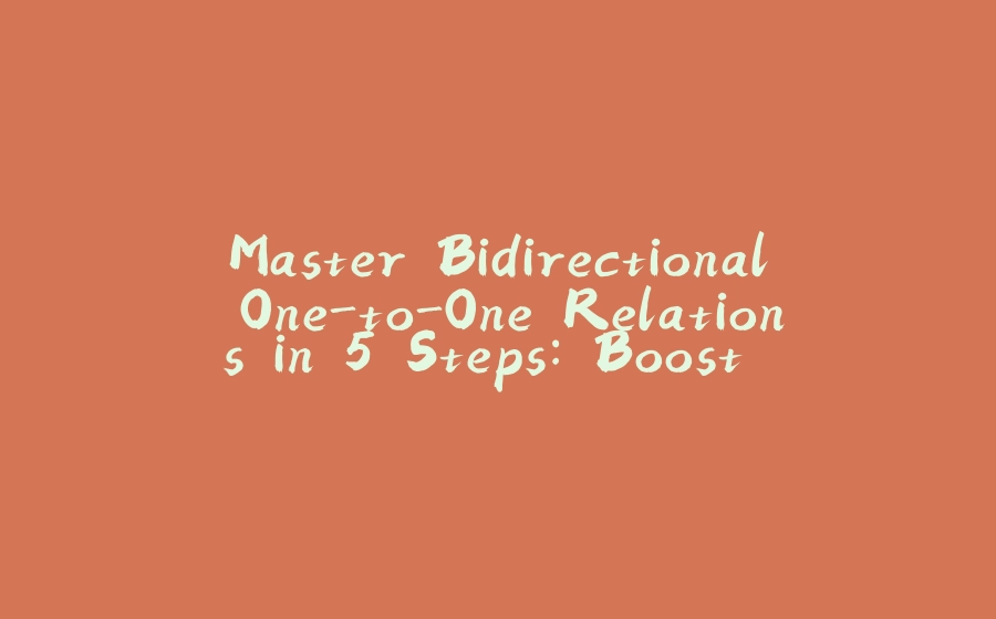 Master Bidirectional One-to-One Relations in 5 Steps: Boost Spring Data JPA Efficiency - 拾光赋-拾光赋