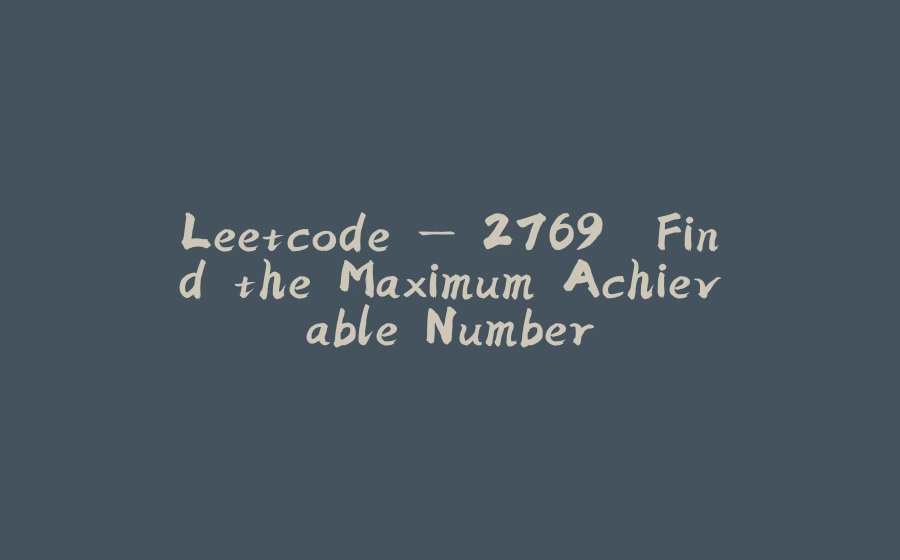 Leetcode — 2769. Find the Maximum Achievable Number - 拾光赋-拾光赋