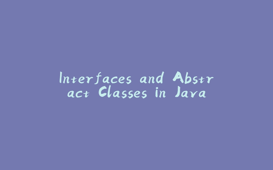 Interfaces and Abstract Classes in Java - 拾光赋-拾光赋