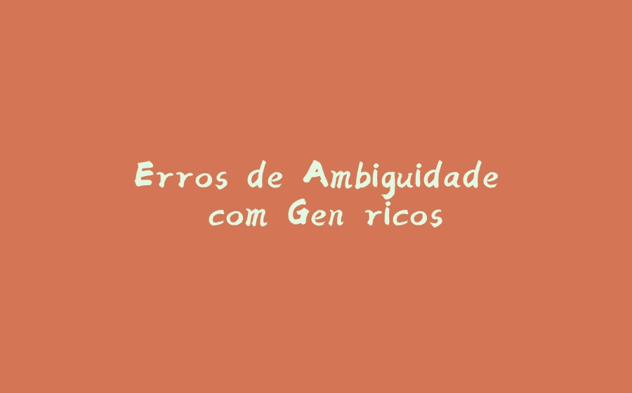 Erros de Ambiguidade com Genéricos - 拾光赋-拾光赋