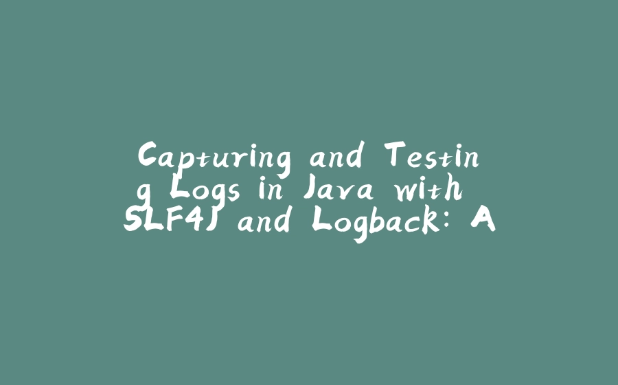 Capturing and Testing Logs in Java with SLF4J and Logback: A Simple Guide - 拾光赋-拾光赋