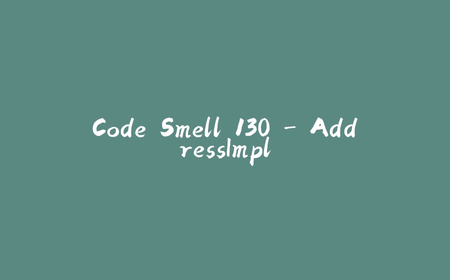 Code Smell 130 - AddressImpl - 拾光赋-拾光赋