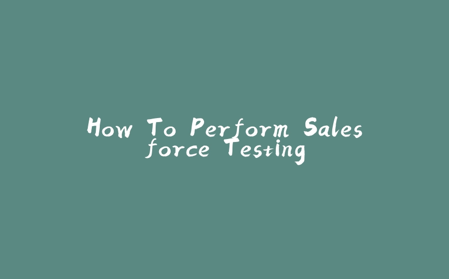 How To Perform Salesforce Testing - 拾光赋-拾光赋