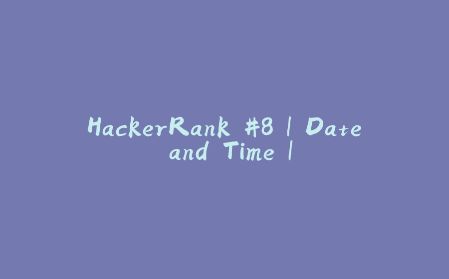 HackerRank #8 | Date and Time | - 拾光赋-拾光赋