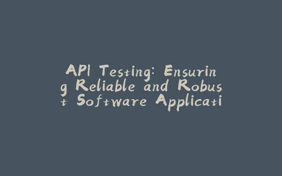 API Testing: Ensuring Reliable and Robust Software Applications - 拾光赋-拾光赋