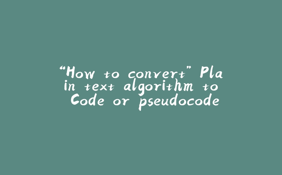 “How to convert” Plain text algorithm to Code or pseudocode - 拾光赋-拾光赋