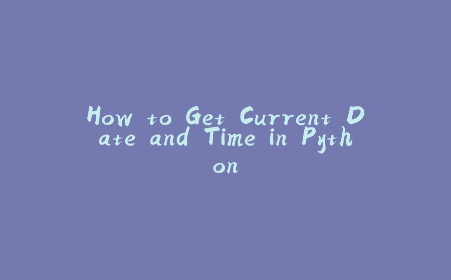How to Get Current Date and Time in Python - 拾光赋