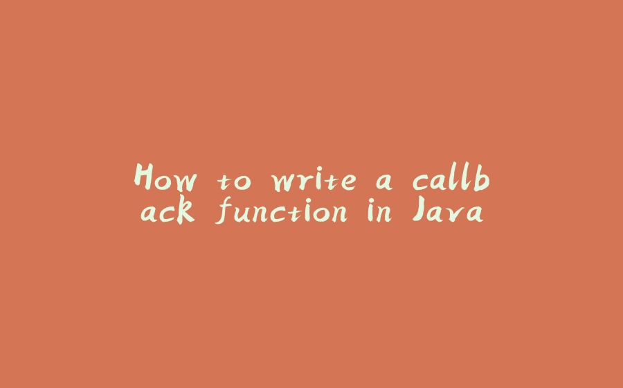 How to write a callback function in Java - 拾光赋-拾光赋