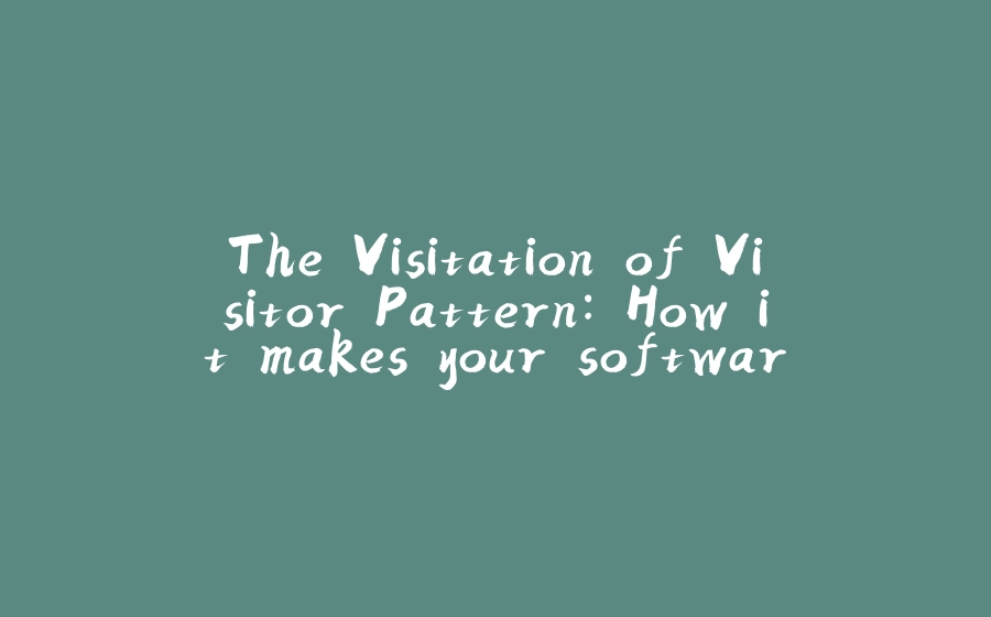 The Visitation of Visitor Pattern: How it makes your software more useful - 拾光赋-拾光赋