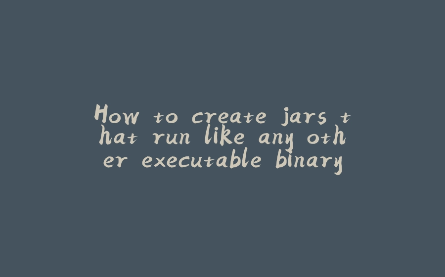 How to create jars that run like any other executable binary (./app.jar) - 拾光赋-拾光赋