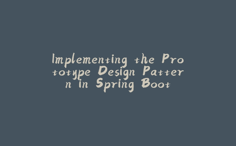 Implementing the Prototype Design Pattern in Spring Boot - 拾光赋-拾光赋