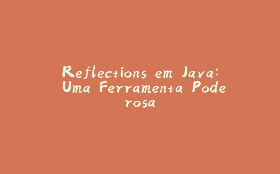 Reflections em Java: Uma Ferramenta Poderosa - 拾光赋-拾光赋