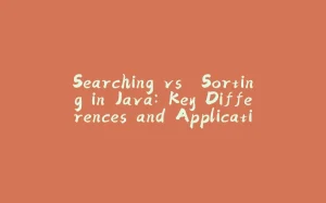 Searching vs. Sorting in Java: Key Differences and Applications-拾光赋