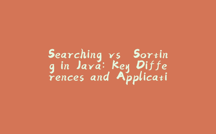 Searching vs. Sorting in Java: Key Differences and Applications - 拾光赋-拾光赋