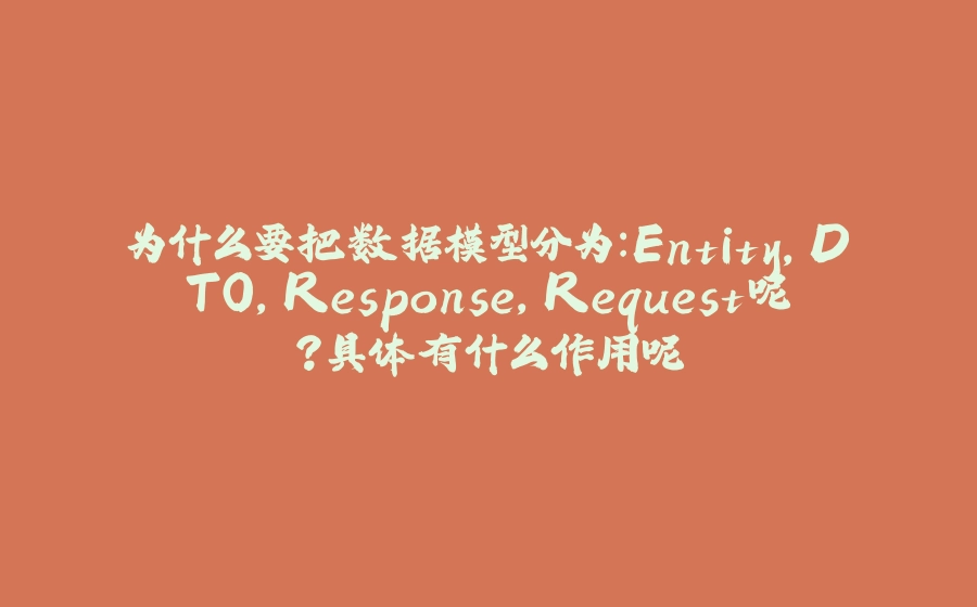 为什么要把数据模型分为：Entity,DTO,Response,Request呢？具体有什么作用呢 - 拾光赋-拾光赋