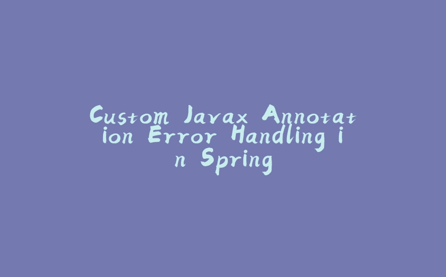 Custom Javax Annotation Error Handling in Spring - 拾光赋-拾光赋