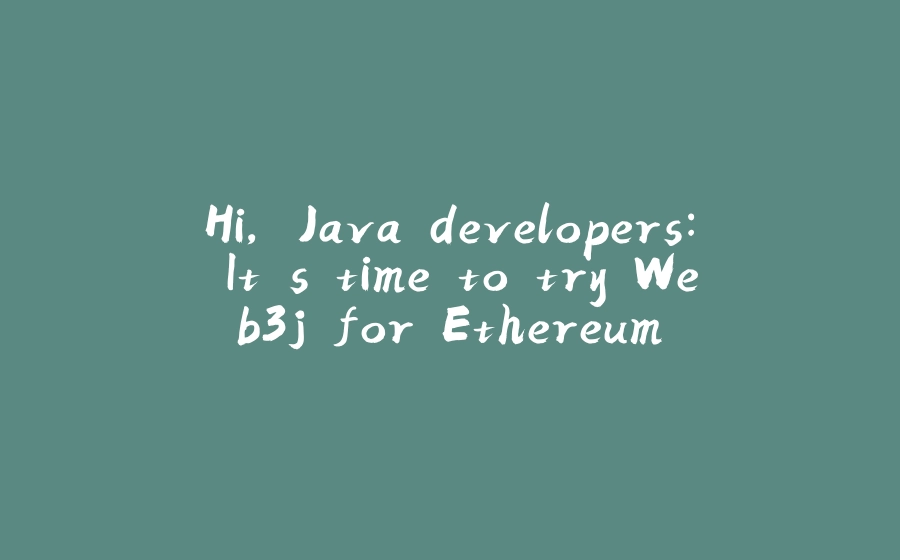 Hi, Java developers: It's time to try Web3j for Ethereum - 拾光赋-拾光赋