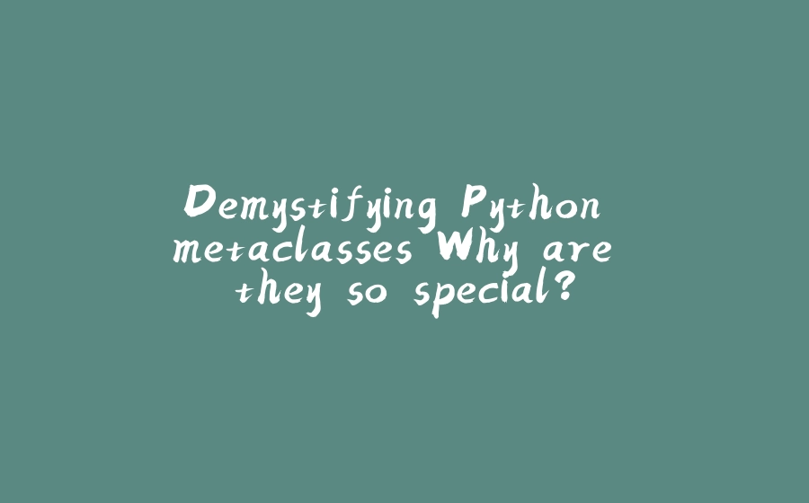 Demystifying Python metaclasses Why are they so special? - 拾光赋