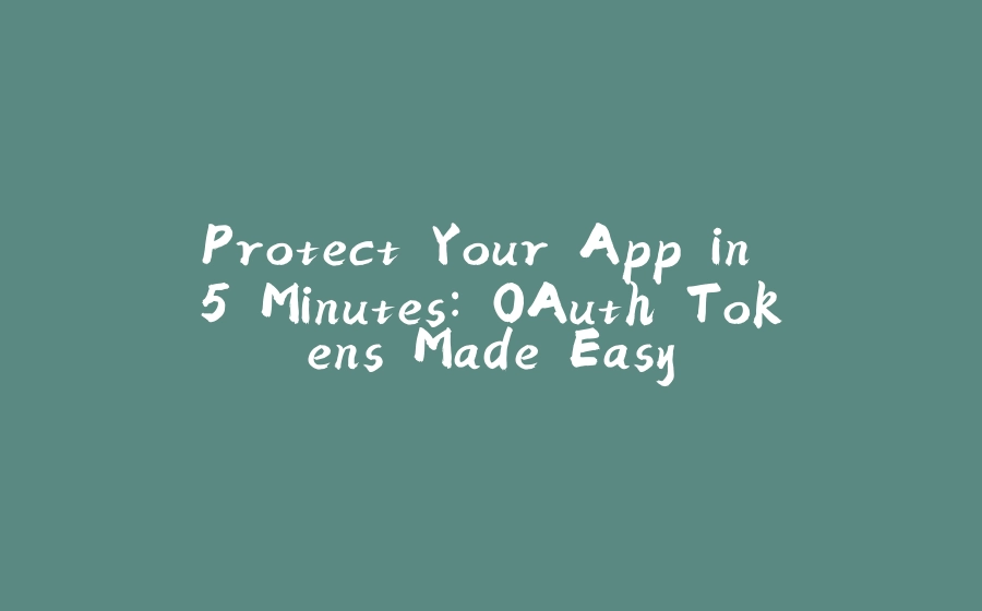 Protect Your App in 5 Minutes: OAuth Tokens Made Easy - 拾光赋-拾光赋