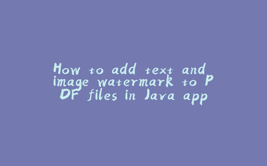 How to add text and image watermark to PDF files in Java applications - 拾光赋-拾光赋