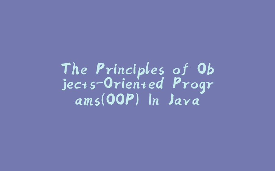 The Principles of Objects-Oriented Programs(OOP) In Java. - 拾光赋-拾光赋