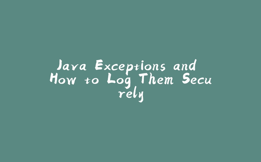 Java Exceptions and How to Log Them Securely - 拾光赋-拾光赋