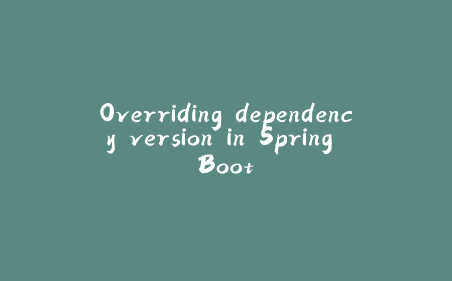 Overriding dependency version in Spring Boot - 拾光赋-拾光赋