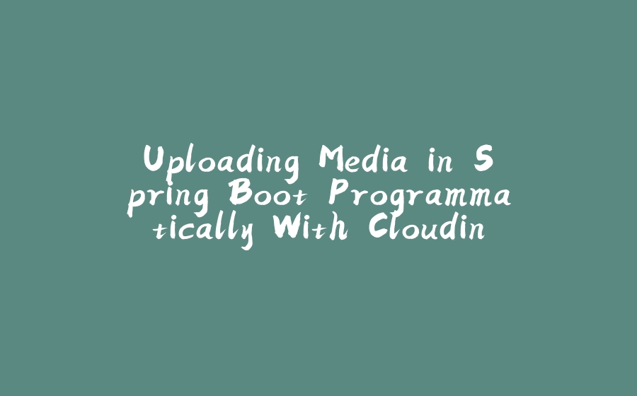 Uploading Media in Spring Boot Programmatically With Cloudinary - 拾光赋-拾光赋