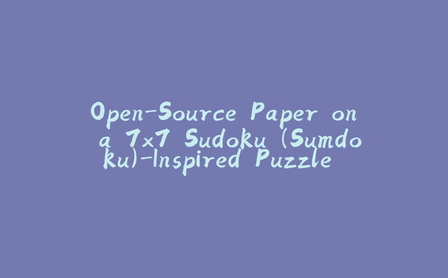 Open-Source Paper on a 7x7 Sudoku (Sumdoku)-Inspired Puzzle Game with Number Placement and Arithmetic - 拾光赋-拾光赋