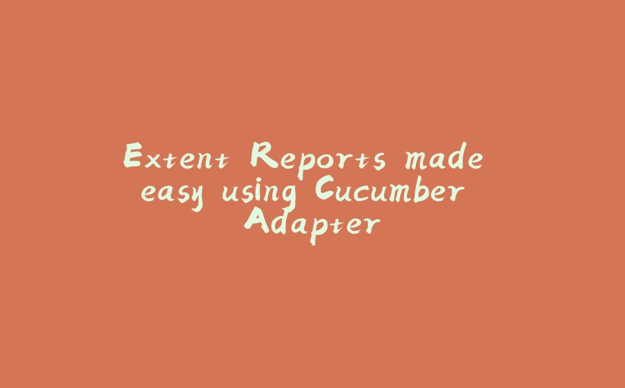 Extent Reports made easy using Cucumber Adapter - 拾光赋-拾光赋