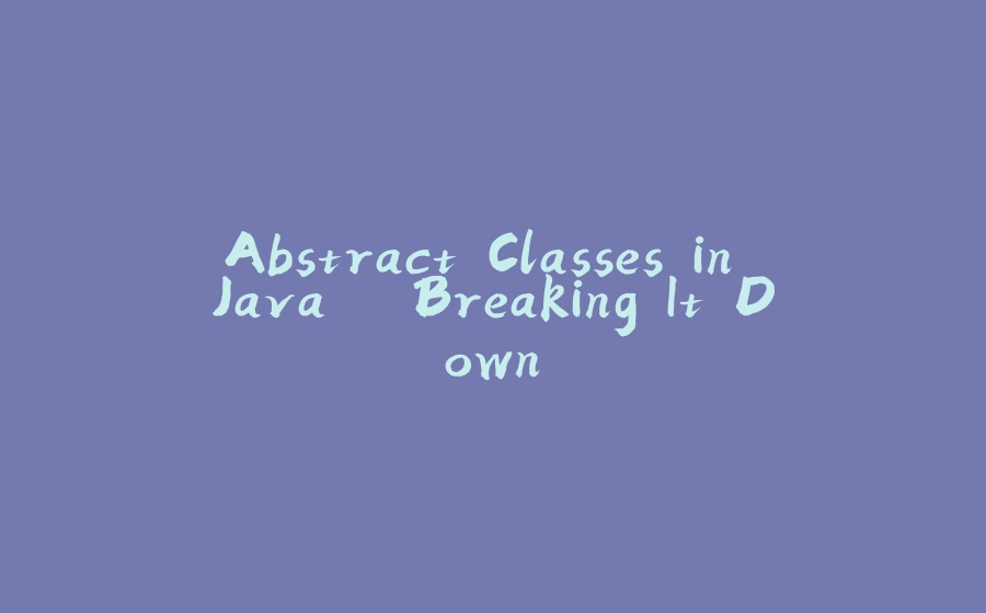 Abstract Classes in Java – Breaking It Down - 拾光赋-拾光赋