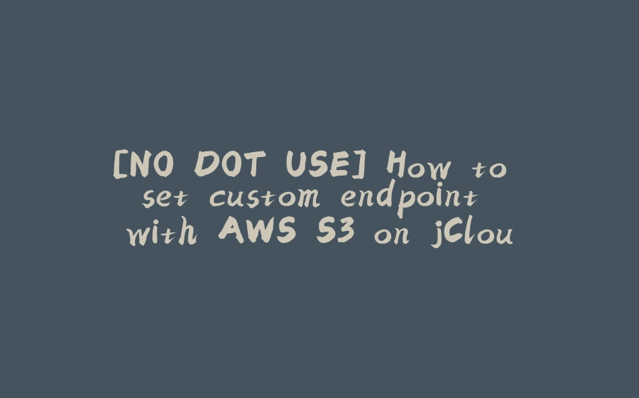 [NO DOT USE] How to set custom endpoint with AWS S3 on jCloud - 拾光赋-拾光赋