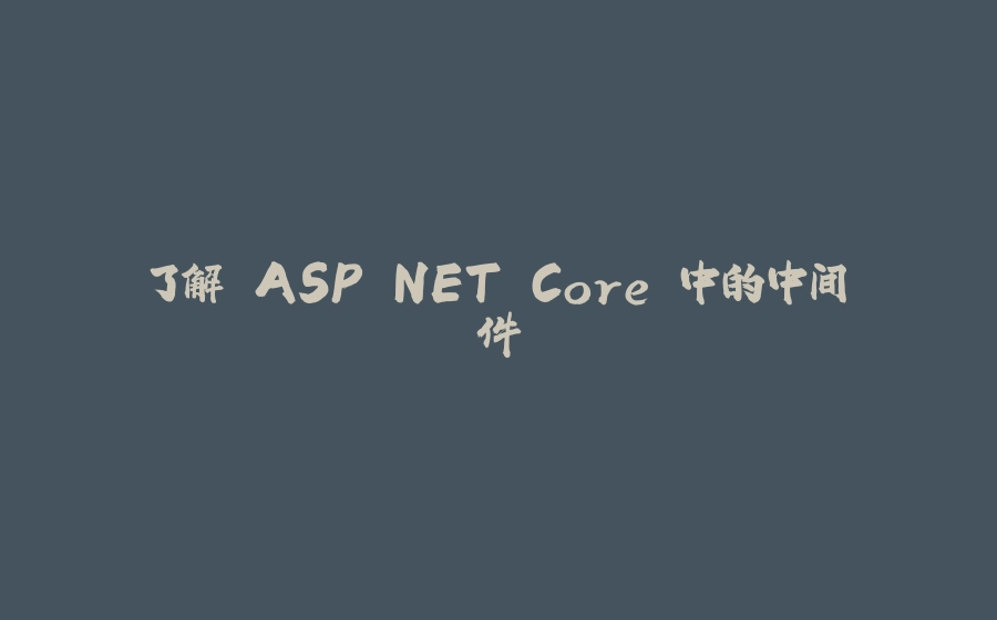 了解 ASP.NET Core 中的中间件 - 拾光赋-拾光赋