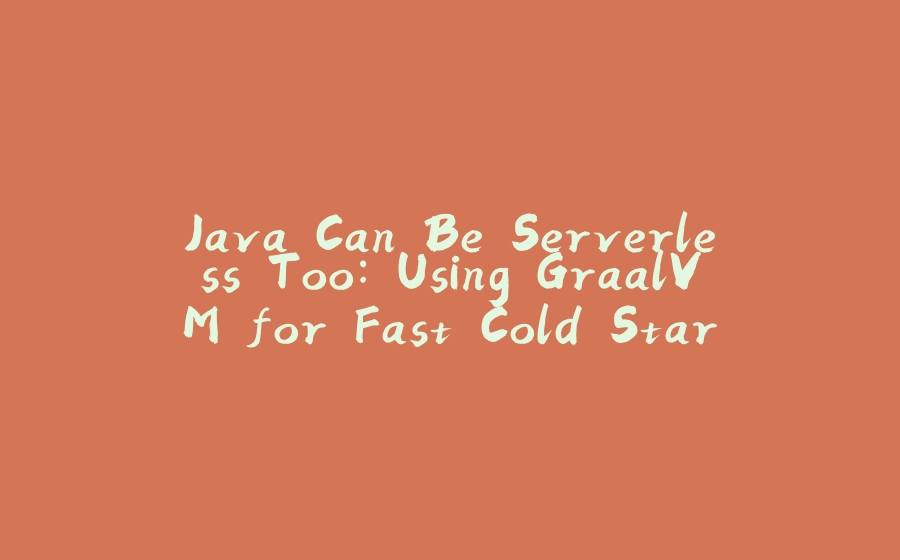 Java Can Be Serverless Too: Using GraalVM for Fast Cold Starts - 拾光赋-拾光赋