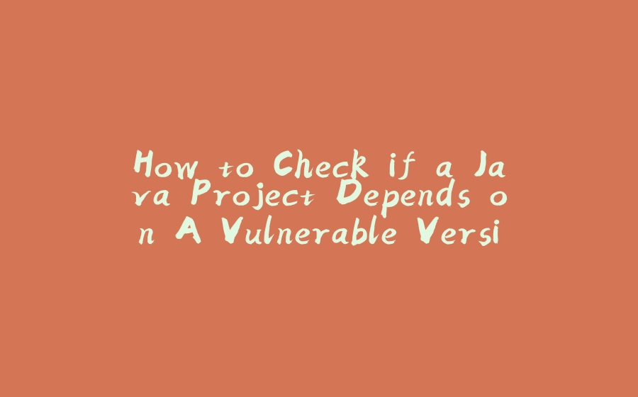 How to Check if a Java Project Depends on A Vulnerable Version of Log4j - 拾光赋-拾光赋