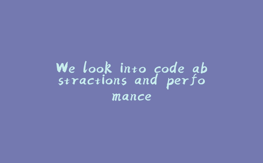 We look into code abstractions and perfomance - 拾光赋-拾光赋