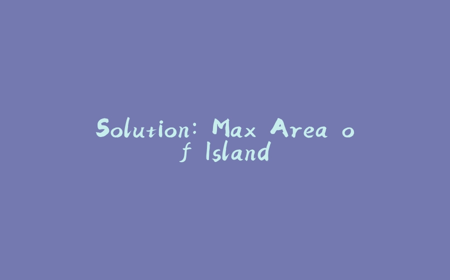 Solution: Max Area of Island - 拾光赋-拾光赋