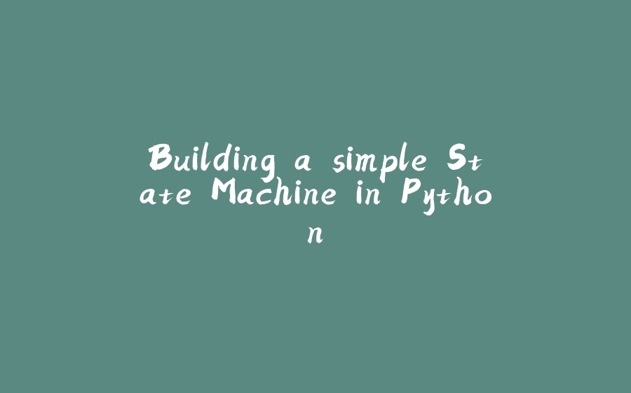 Building a simple State Machine in Python. - 拾光赋-拾光赋