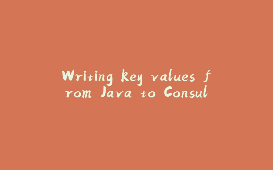 Writing key values from Java to Consul - 拾光赋-拾光赋