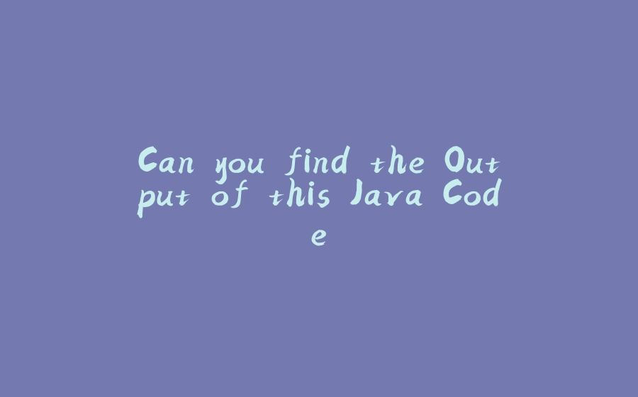 Can you find the Output of this Java Code - 拾光赋-拾光赋