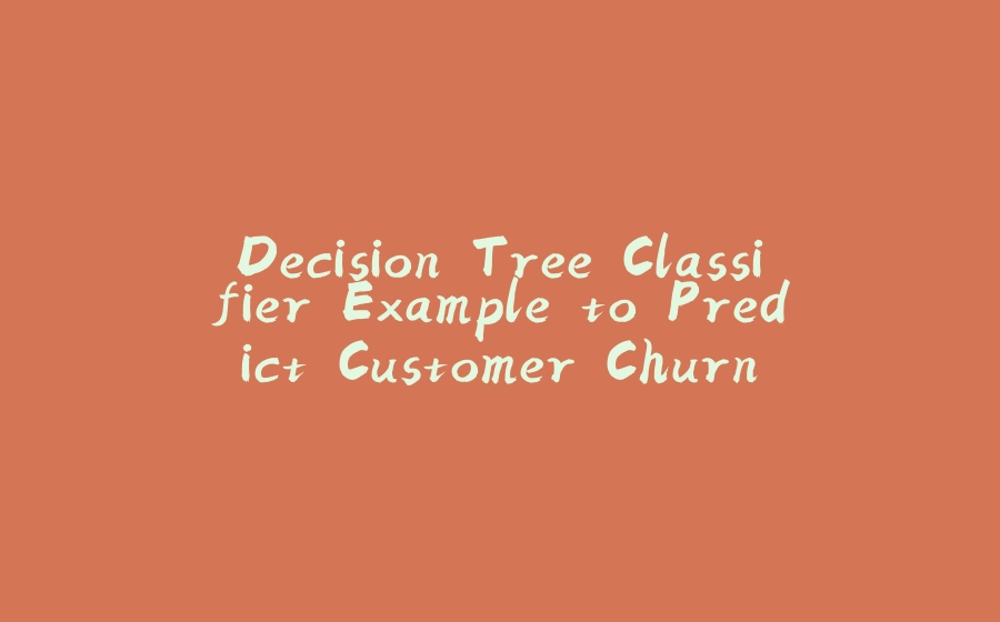 Decision Tree Classifier Example to Predict Customer Churn - 拾光赋-拾光赋