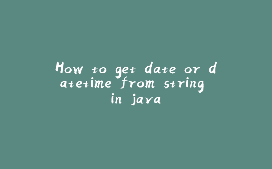 How to get date or datetime from string in java - 拾光赋-拾光赋