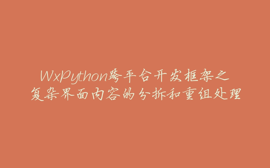 WxPython跨平台开发框架之复杂界面内容的分拆和重组处理 - 拾光赋-拾光赋