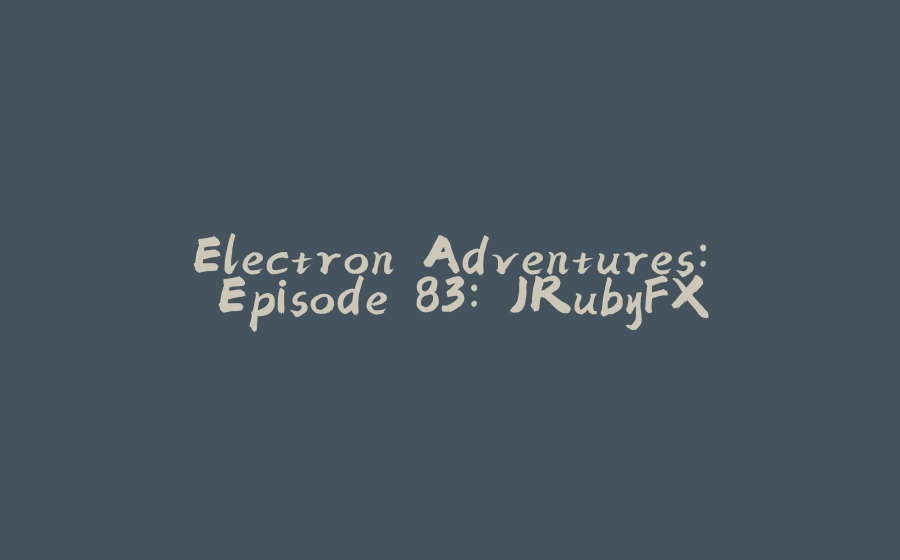 Electron Adventures: Episode 83: JRubyFX - 拾光赋-拾光赋