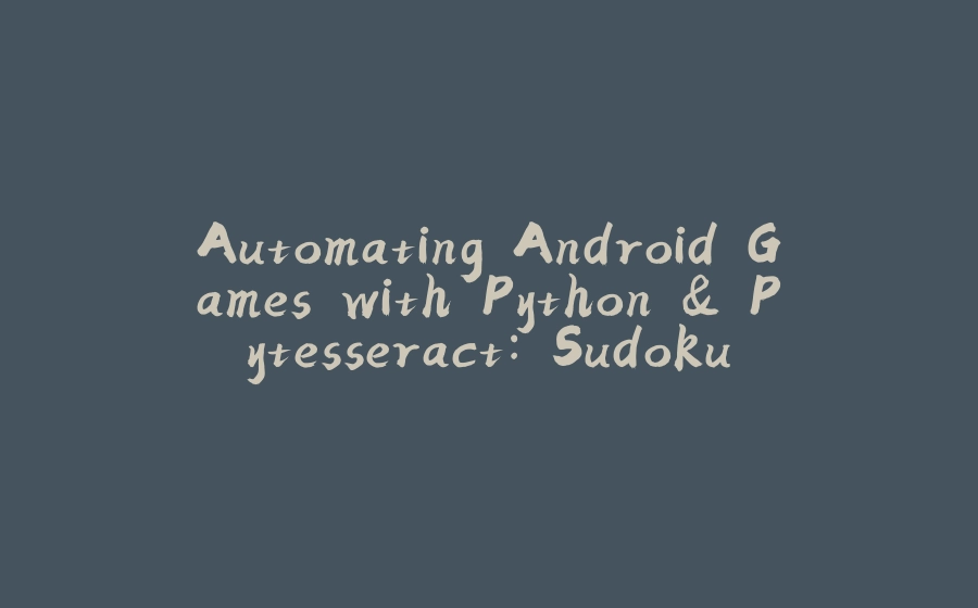 Automating Android Games with Python & Pytesseract: Sudoku - 拾光赋-拾光赋