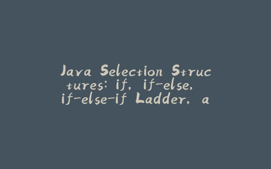 Java Selection Structures: if, if-else, if-else-if Ladder, and Switch - 拾光赋-拾光赋